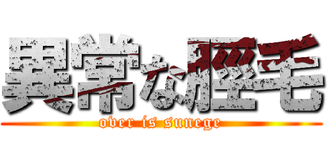 異常な脛毛 (over is sunege)