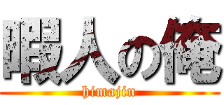 暇人の俺 (himajin)