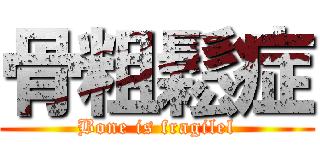 骨粗鬆症 (Bone is fragilel)