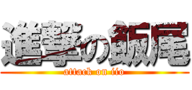 進撃の飯尾 (attack on iio)