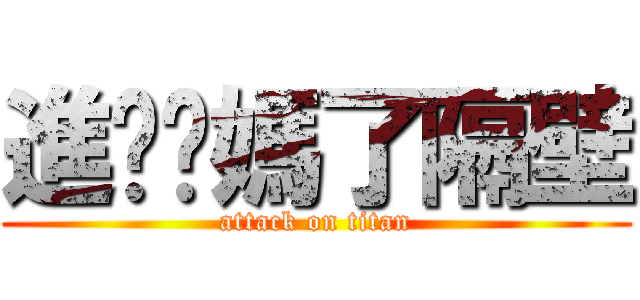 進擊你媽了隔壁 (attack on titan)