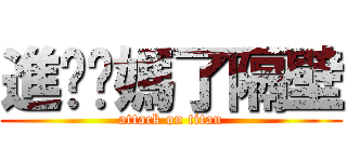 進擊你媽了隔壁 (attack on titan)