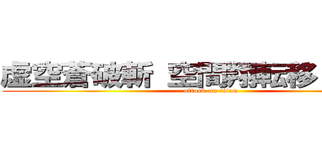 虚空蒼破斬 空間翔転移 次元斬 (attack on titan)