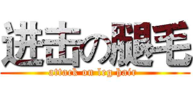 进击の腿毛 (attack on leg hair )