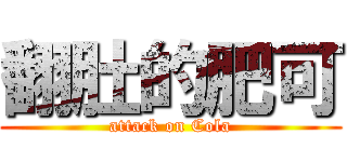 翻肚的肥可 (attack on Cola)
