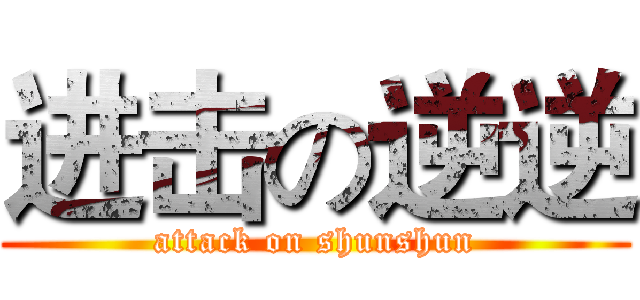 进击の逆逆 (attack on shunshun)