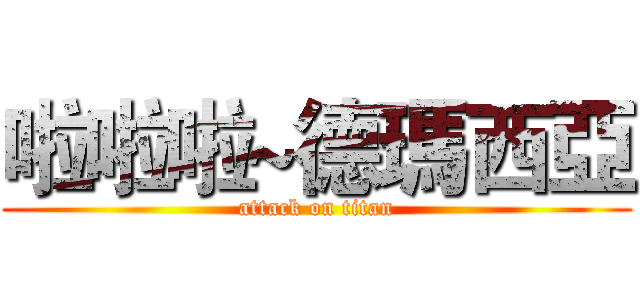 啦啦啦~德瑪西亞 (attack on titan)