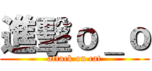 進擊ｏ＿ｏ (attack on cat)