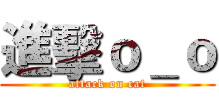 進擊ｏ＿ｏ (attack on cat)
