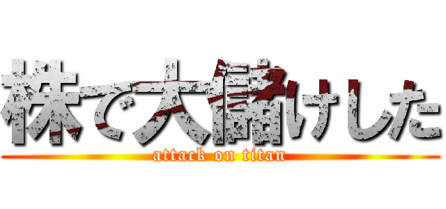 株で大儲けした (attack on titan)