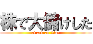 株で大儲けした (attack on titan)