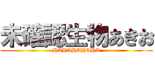 未確認生物あきお (HAHAHAHAHA)