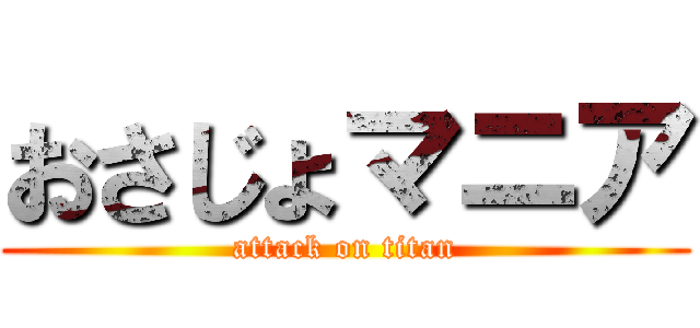 おさじょマニア (attack on titan)