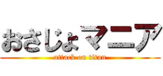 おさじょマニア (attack on titan)