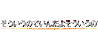 そういうのでいんだよそういうので (SOUIUNODEENDAYOSOUEUNODE)