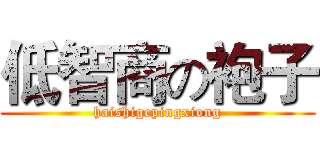 低智商の袍子 (haishigepingxiong)