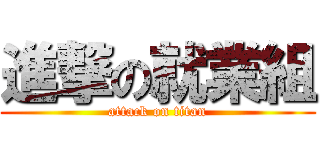 進撃の就業組 (attack on titan)