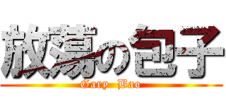 放蕩の包子 (Gary  Bao)