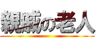 親戚の老人 ()