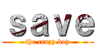 ｓａｖｅ (the crazy boy)