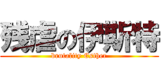 残虐の伊斯特 (brutality Esther)