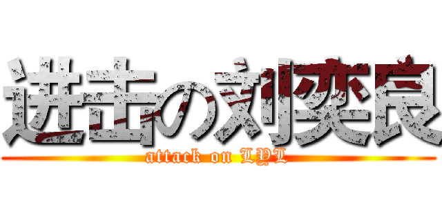 进击の刘奕良 (attack on LYL)