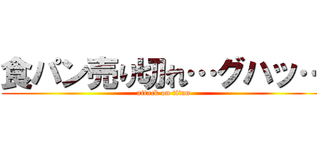 食パン売り切れ…グハッ… (attack on titan)