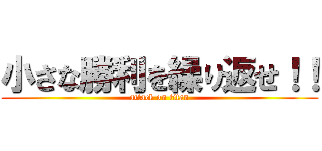 小さな勝利を繰り返せ！！ (attack on titan)
