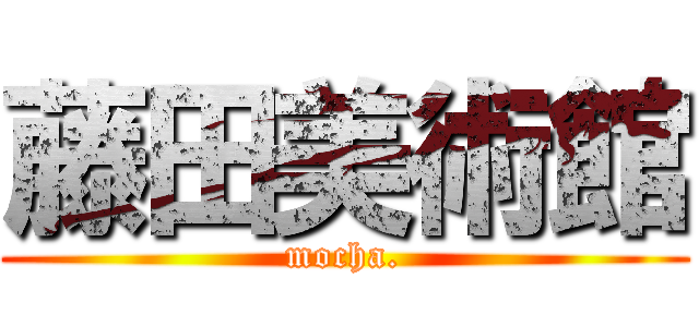 藤田美術館 (mocha.)