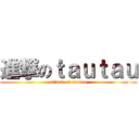 進撃のｔａｕｔａｕ (attack on tautau)