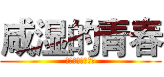 咸湿的青春 (攻受皆可男女都行)