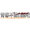 青春不留白脱吧 (The young do not stay butter.)