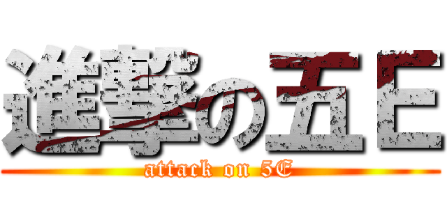 進撃の五Ｅ (attack on 5E)