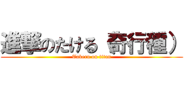 進撃のたける（奇行種） (Takeru on titan)