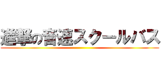 進撃の音速スクールバス ()