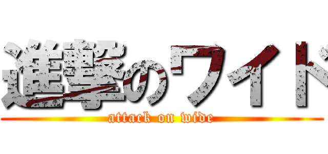 進撃のワイド (attack on wide)