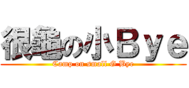 很龜の小Ｂｙｅ (Camp on small G Bye)