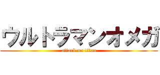 ウルトラマンオメガ (attack on titan)