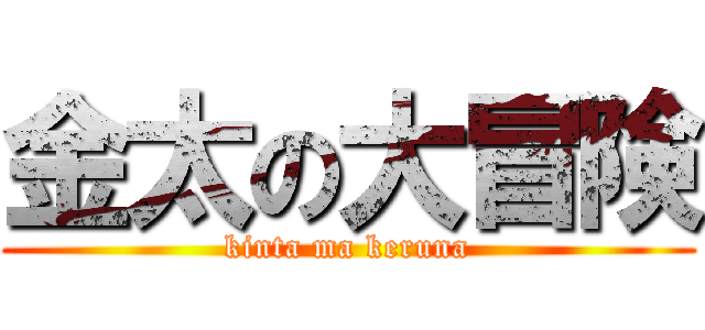 金太の大冒険 (kinta ma keruna)
