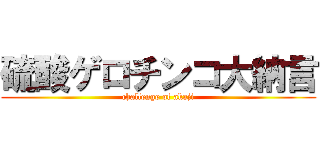 硫酸ゲロチンコ大納言 (challenge of akaji)
