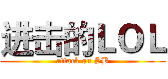 进击的ＬＯＬ (attack on SB)