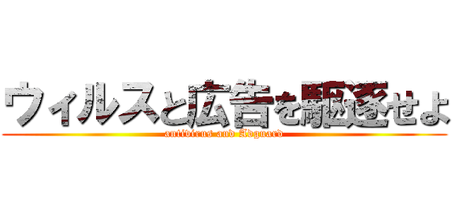 ウィルスと広告を駆逐せよ (antivirus and Adguard)