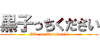 黒子っちください (Give us Kurokocchi)