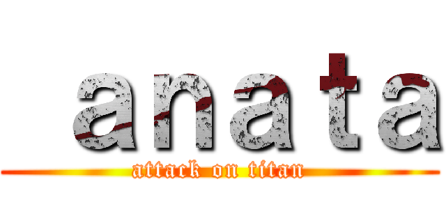  ａｎａｔａ (attack on titan)