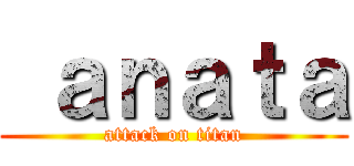  ａｎａｔａ (attack on titan)