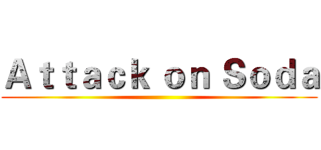 Ａｔｔａｃｋ ｏｎ Ｓｏｄａ ()