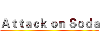 Ａｔｔａｃｋ ｏｎ Ｓｏｄａ ()