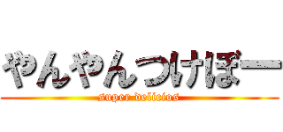 やんやんつけぼー (super delicios)