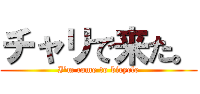 チャリで来た。 (I'm come to bicycle)