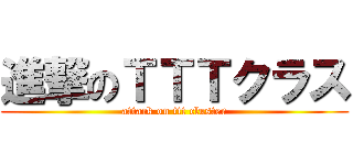 進撃のＴＴＴクラス (attack on ttt cluster)